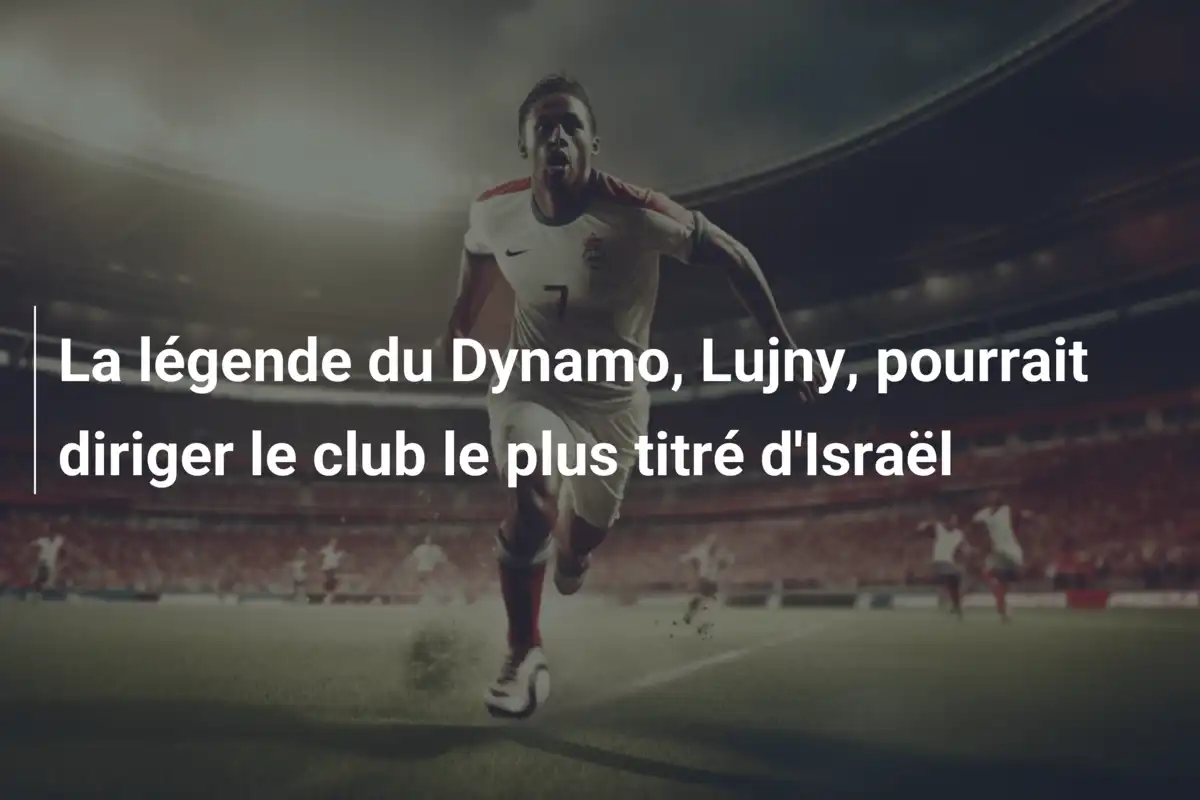 La légende du Dynamo, Lujny, pourrait diriger le club le plus titré d'Israël