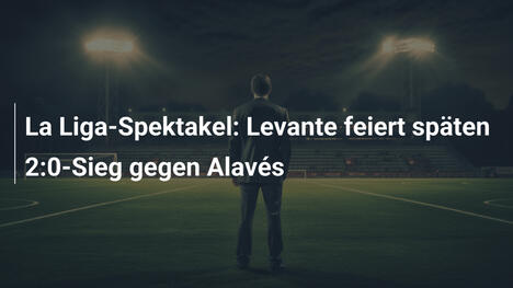 La Liga-Spektakel: Levante feiert späten 2:0-Sieg gegen Alavés