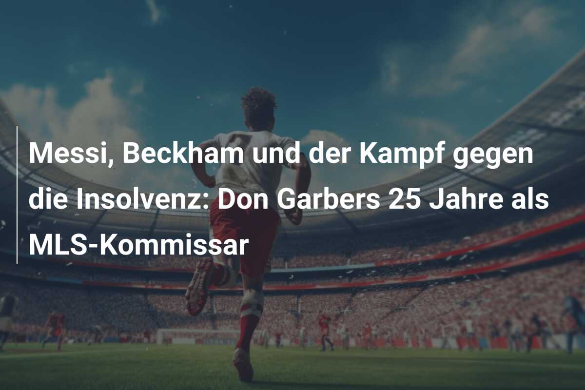 Messi, Beckham und der Kampf gegen die Insolvenz: Don Garbers 25 Jahre als MLS-Kommissar