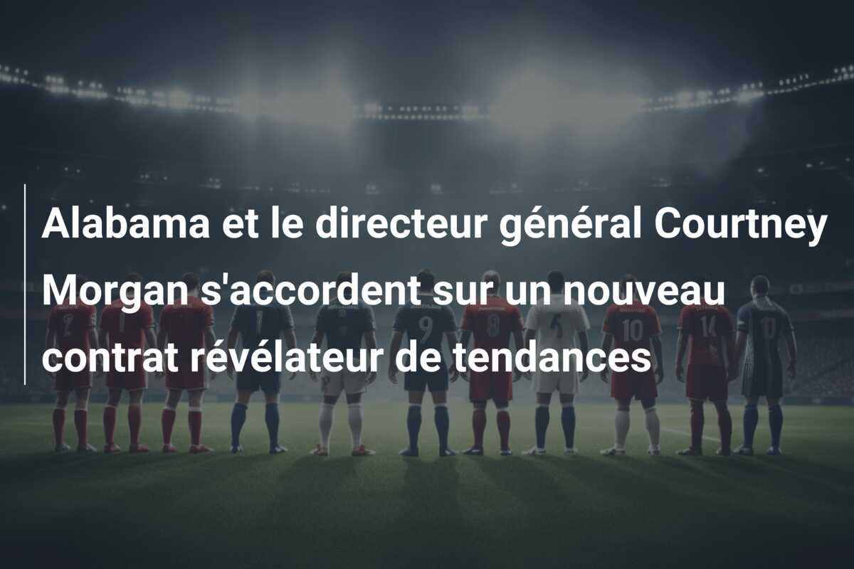 Alabama et le directeur général Courtney Morgan s’accordent sur un nouveau contrat révélateur de tendances
