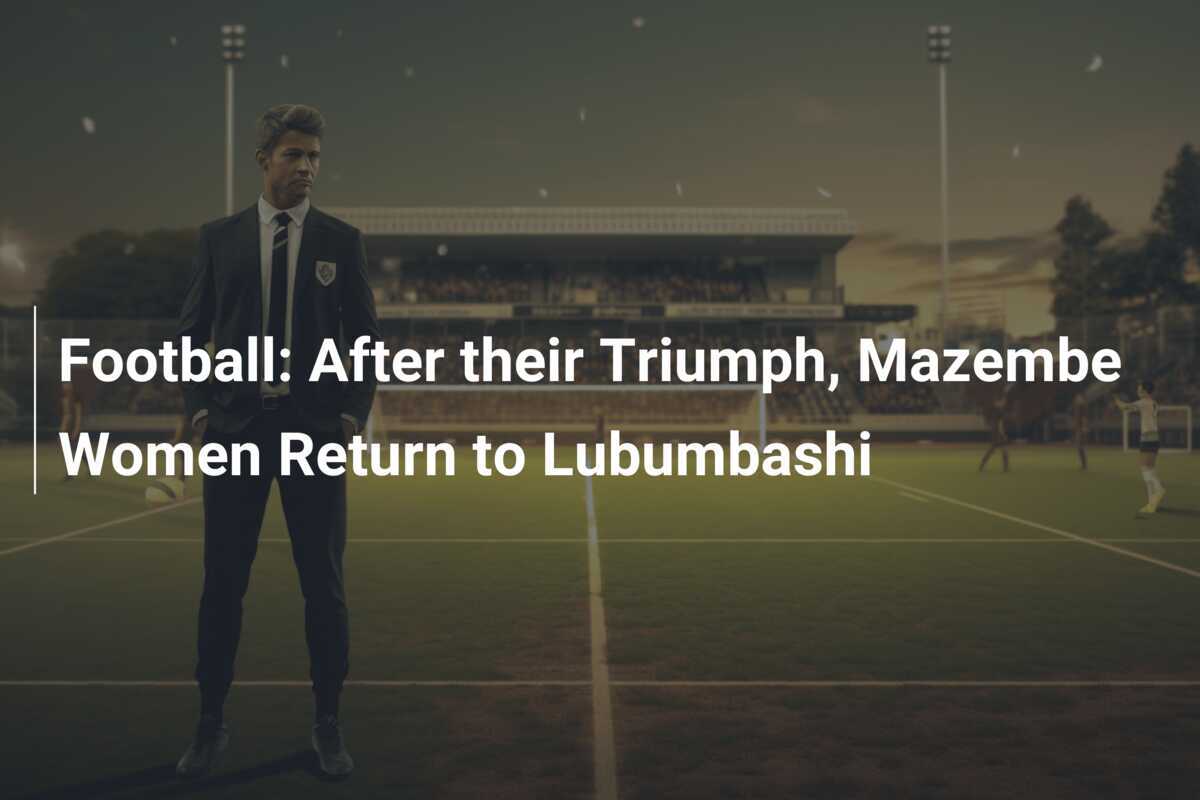 Sepak Bola: Setelah Kemenangan, Tim Wanita Mazembe Kembali ke Lubumbashi