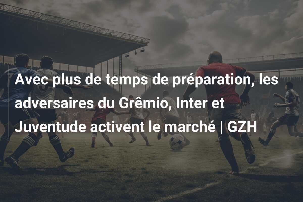 Avec plus de temps de préparation, les adversaires du Grêmio, Inter et Juventude activent le marché | GZH