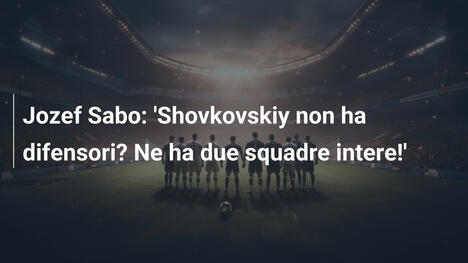Jozef Sabo: 'Shovkovskiy non ha difensori? Ne ha due squadre intere!'