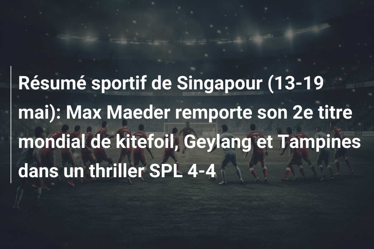 Résumé sportif de Singapour (13-19 mai): Max Maeder remporte son 2e titre mondial de kitefoil, Geylang et Tampines dans un thriller SPL 4-4
