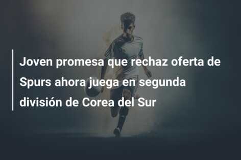 Joven promesa que rechaz oferta de Spurs ahora juega en segunda división de Corea del Sur
