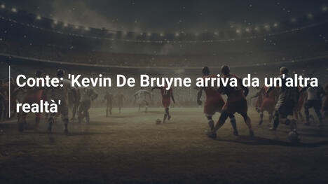 Conte: 'Kevin De Bruyne arriva da un'altra realtà'