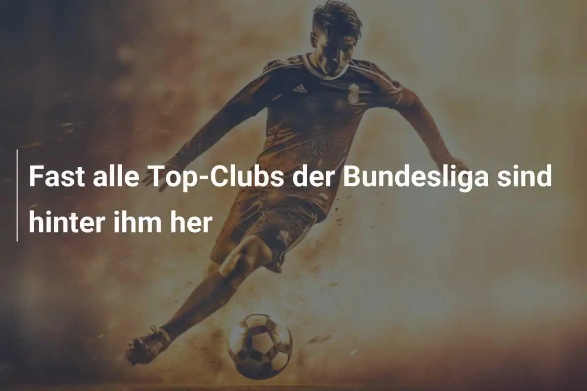 Fast alle Top-Clubs der Bundesliga sind hinter ihm her