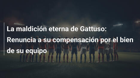 La maldición eterna de Gattuso: Renuncia a su compensación por el bien de su equipo