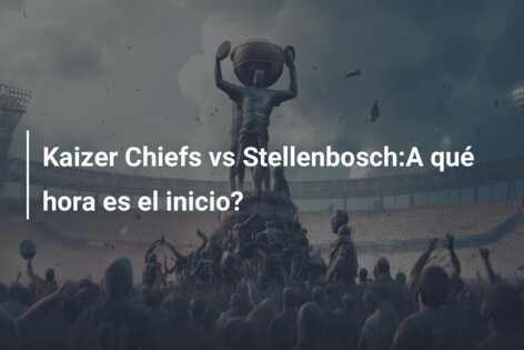 Kaizer Chiefs vs Stellenbosch:A qué hora es el inicio?