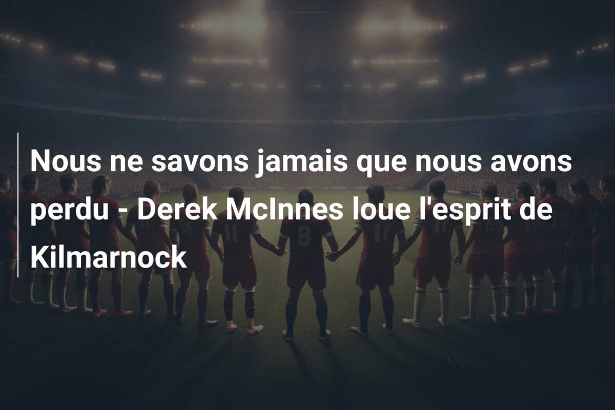 Nous ne savons jamais que nous avons perdu – Derek McInnes loue l’esprit de Kilmarnock