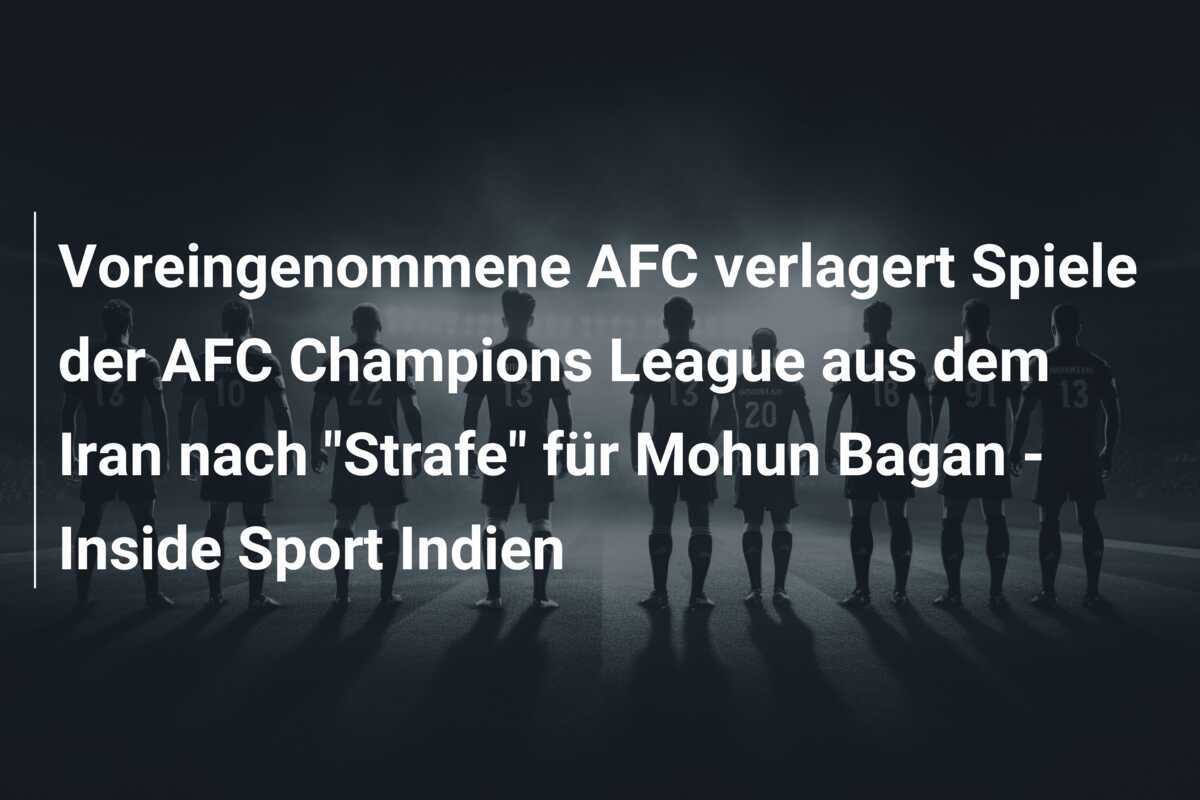 Voreingenommene AFC verlagert Spiele der AFC Champions League aus dem Iran nach "Strafe" für Mohun Bagan - Inside Sport Indien