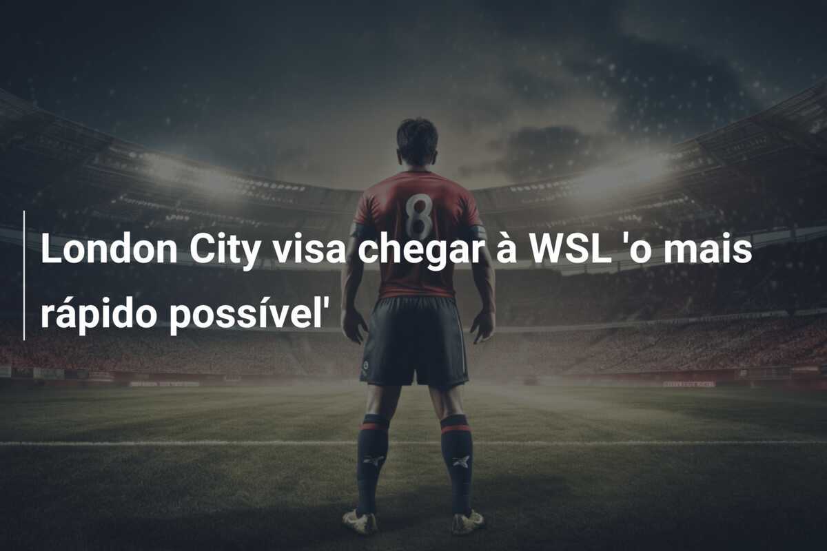 London City visa chegar à WSL 'o mais rápido possível'