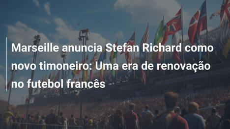 Marseille anuncia Stefan Richard como novo timoneiro: Uma era de renovação no futebol francês