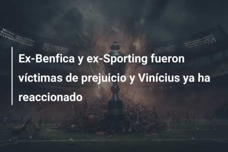 Ex-Benfica y ex-Sporting fueron víctimas de prejuicio y Vinícius ya ha reaccionado