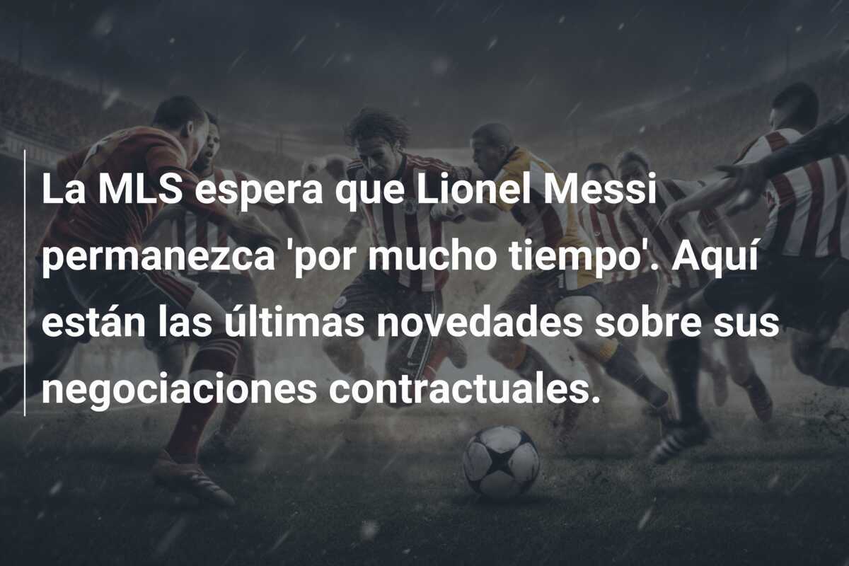 La MLS espera que Lionel Messi permanezca 'por mucho tiempo'. Aquí están las últimas novedades sobre sus negociaciones contractuales.