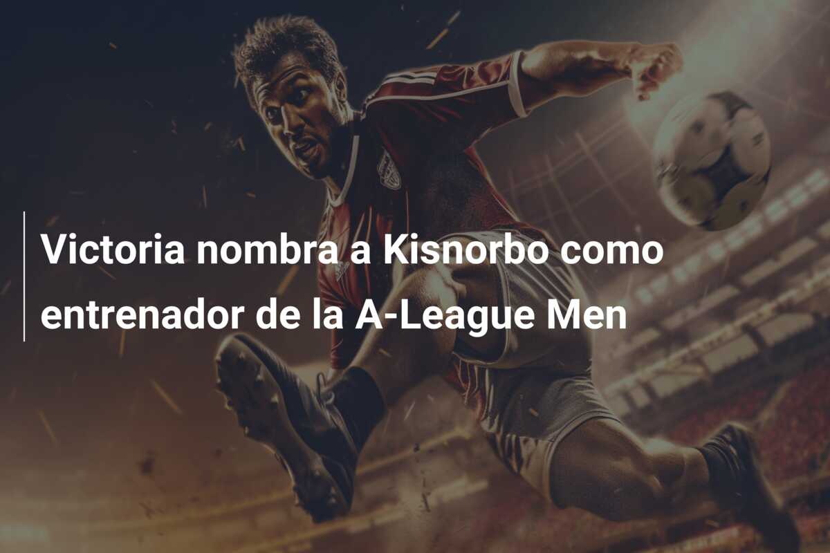 Victoria nombra a Kisnorbo como entrenador de la A-League Men