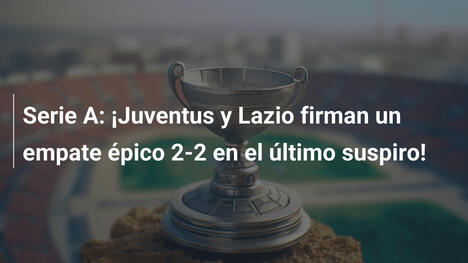 Serie A: ¡Juventus y Lazio firman un empate épico 2-2 en el último suspiro!