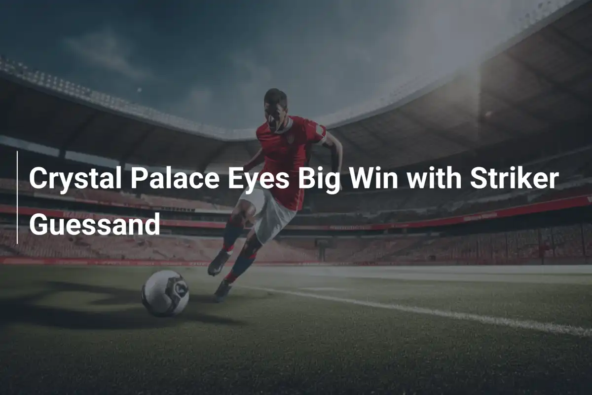 Crystal Palace Eyes Big Win with Striker Guessand - footboom1.com
