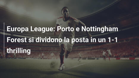 Europa League: Porto e Nottingham Forest si dividono la posta in un 1-1 thrilling