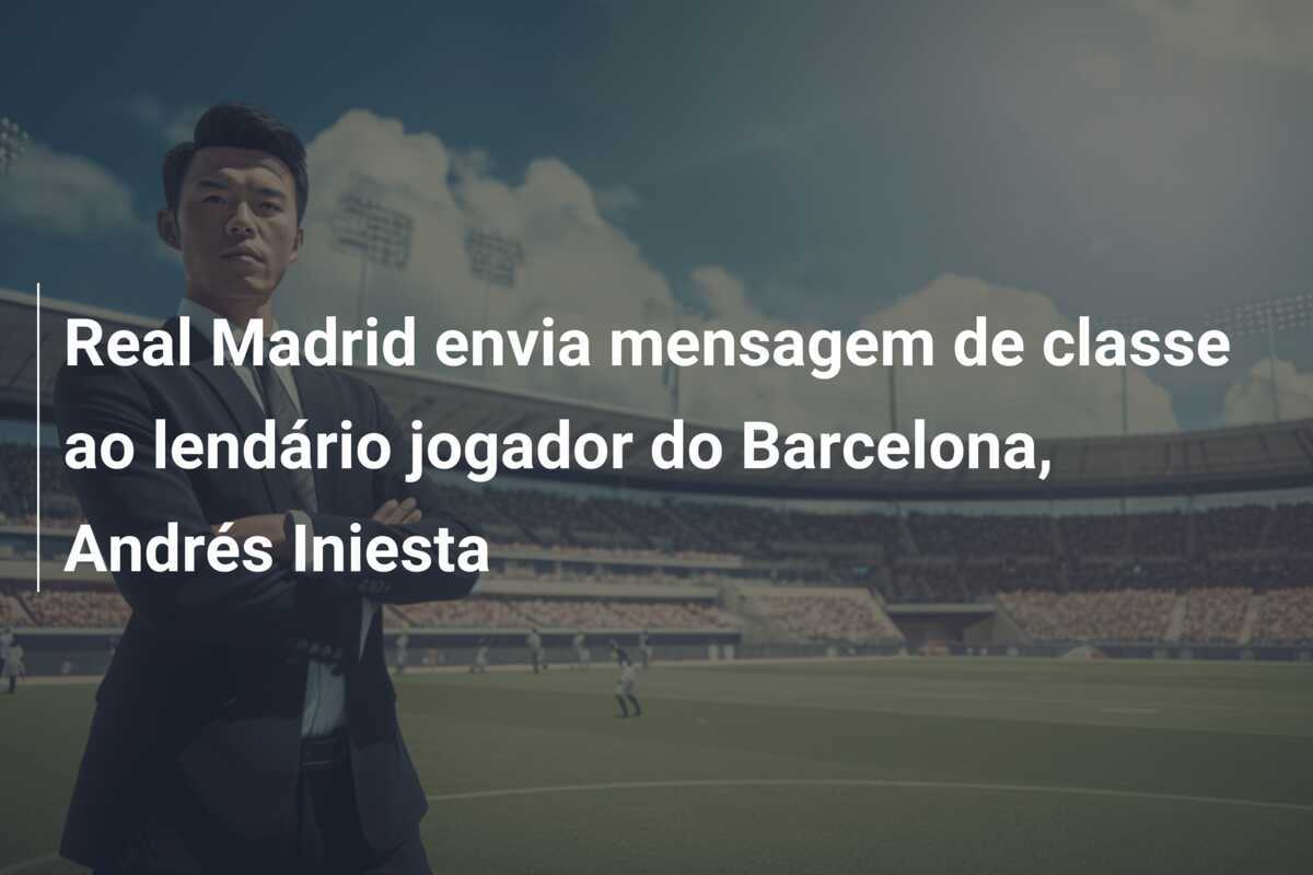 Real Madrid envia mensagem de classe ao lendário jogador do Barcelona, Andrés Iniesta