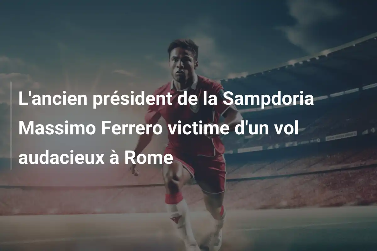 L'ancien président de la Sampdoria Massimo Ferrero victime d'un vol audacieux à Rome