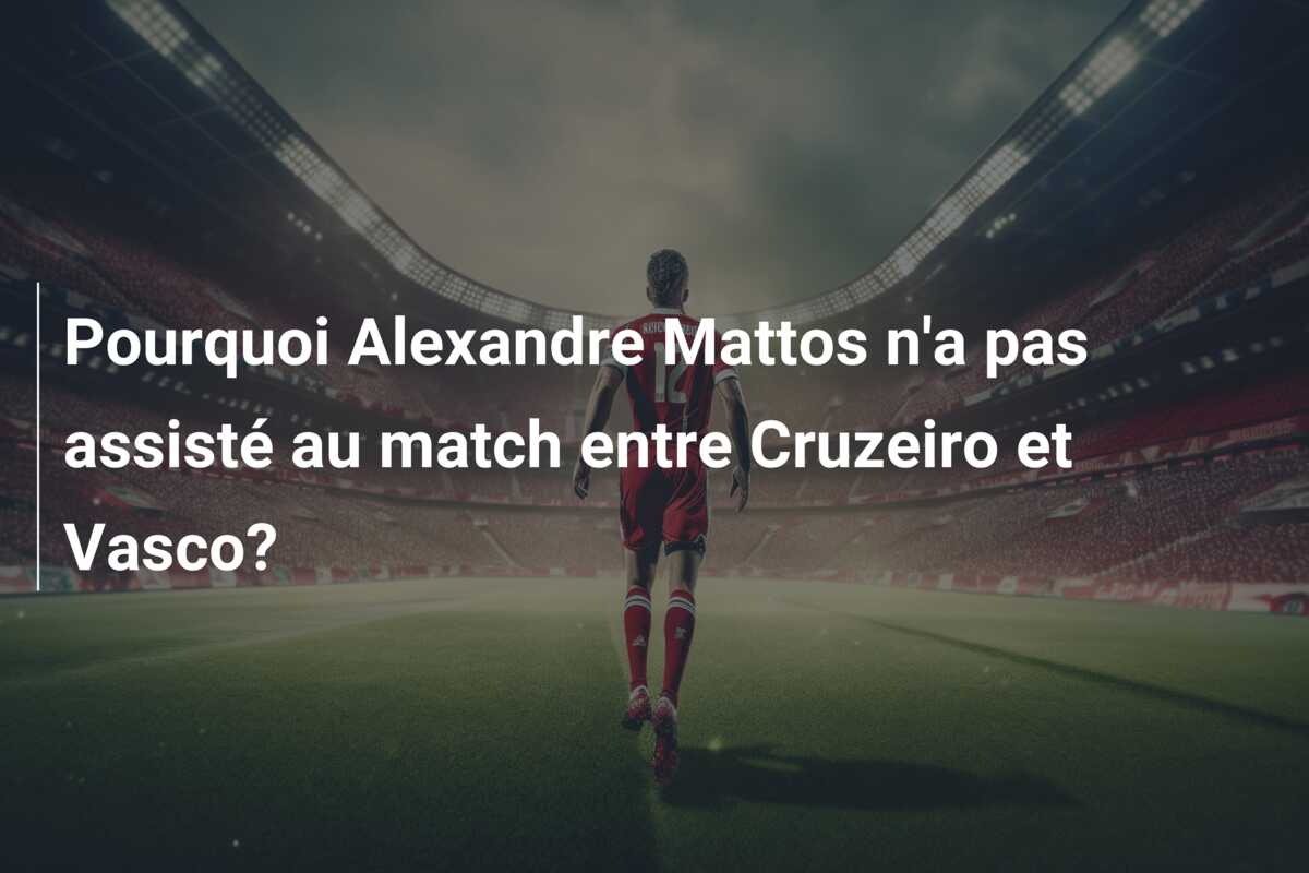 Pourquoi Alexandre Mattos n’a pas assisté au match entre Cruzeiro et Vasco?