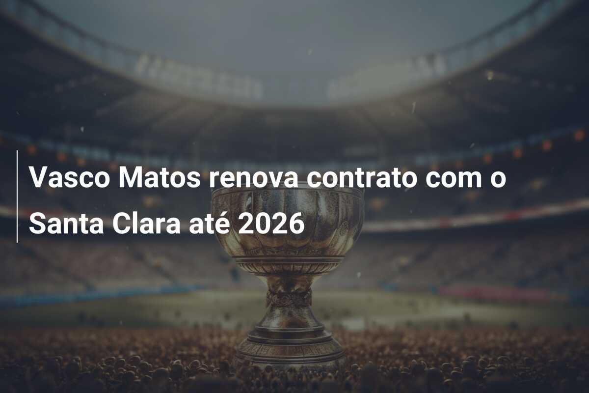 Vasco Matos renova contrato com o Santa Clara até 2026