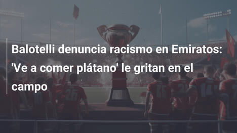 Balotelli denuncia racismo en Emiratos: 'Ve a comer plátano' le gritan en el campo