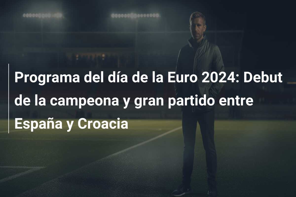 Programa del día de la Euro 2024: Debut de la campeona y gran partido entre España y Croacia