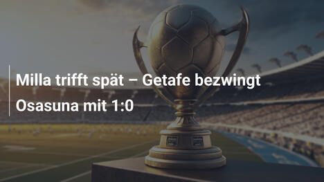 Milla trifft spät – Getafe bezwingt Osasuna mit 1:0