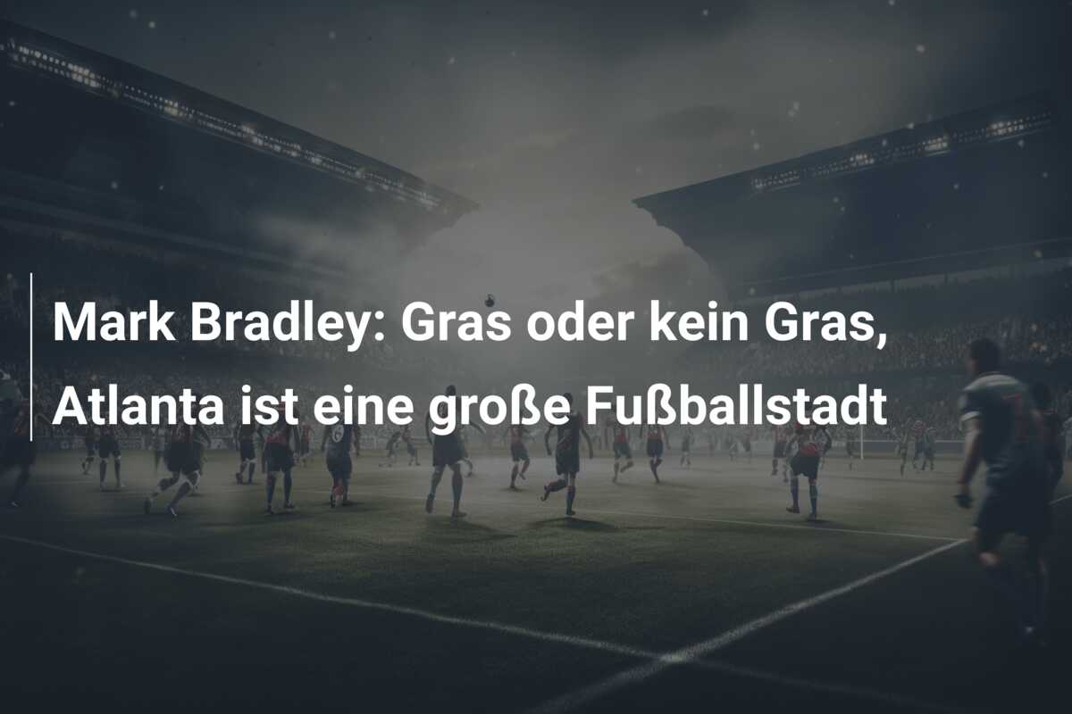 Mark Bradley: Gras oder kein Gras, Atlanta ist eine große Fußballstadt