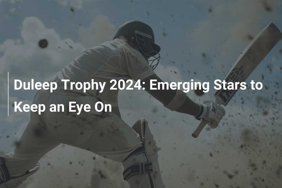 Duleep Trophy 2024 Emerging Stars to Keep an Eye On