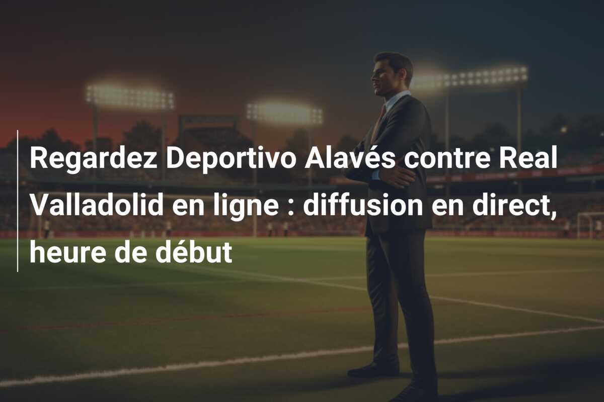 Regardez Deportivo Alavés contre Real Valladolid en ligne : diffusion en direct, heure de début
