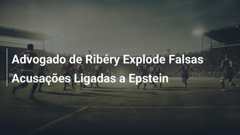 Advogado de Ribéry Explode Falsas Acusações Ligadas a Epstein