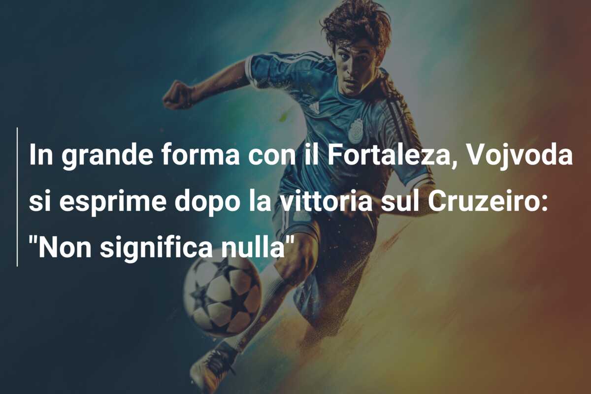 In grande forma con il Fortaleza, Vojvoda si esprime dopo la vittoria sul Cruzeiro: “Non significa nulla”