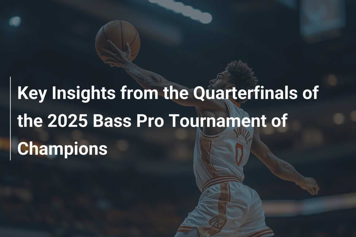 Key Insights from the Quarterfinals of the 2025 Bass Pro Tournament of