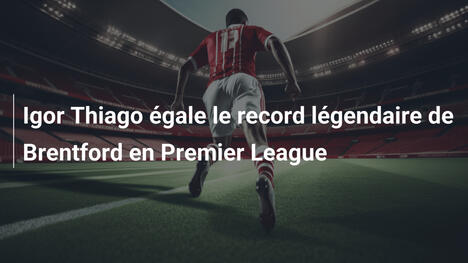 Igor Thiago égale le record légendaire de Brentford en Premier League