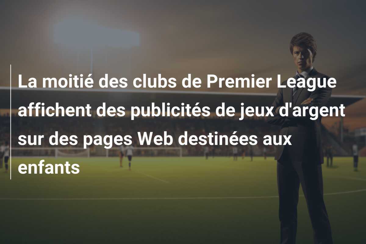 La moitié des clubs de Premier League affichent des publicités de jeux d'argent sur des pages Web destinées aux enfants
