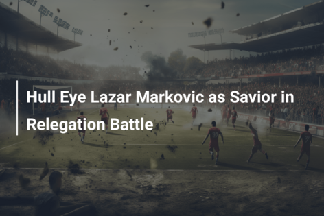 Hull Eye Lazar Markovic as Savior in Relegation Battle