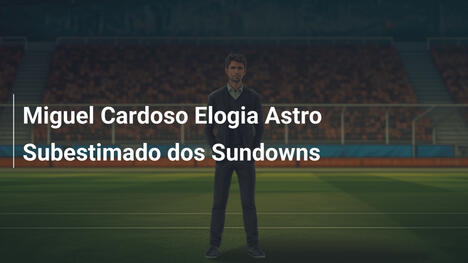 Miguel Cardoso Elogia Astro Subestimado dos Sundowns