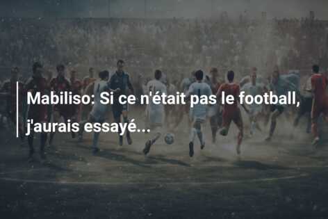 Mabiliso: Si ce n’était pas le football, j’aurais essayé…