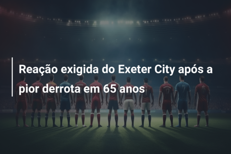 Reação exigida do Exeter City após a pior derrota em 65 anos