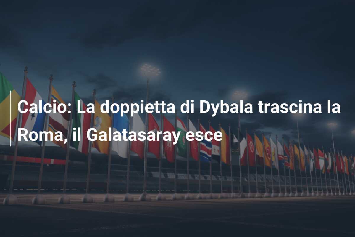 Calcio: La doppietta di Dybala trascina la Roma, il Galatasaray esce