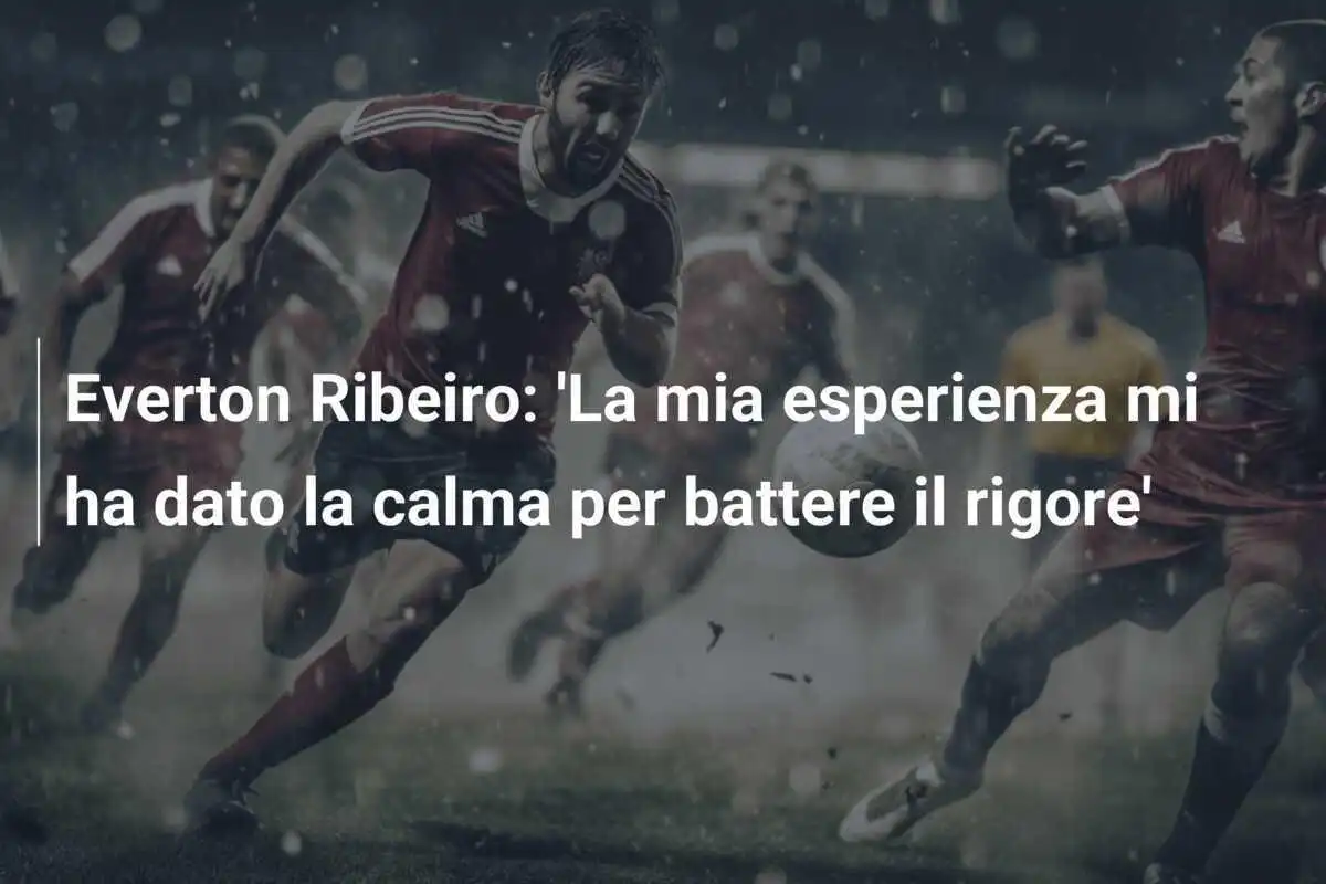 Everton Ribeiro: 'La mia esperienza mi ha dato la calma per battere il rigore'