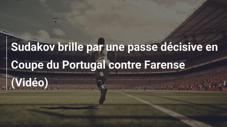 Sudakov brille par une passe décisive en Coupe du Portugal contre Farense (Vidéo)
