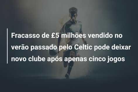Fracasso de £5 milhões vendido no verão passado pelo Celtic pode deixar novo clube após apenas cinco jogos