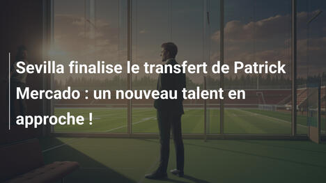 Sevilla finalise le transfert de Patrick Mercado : un nouveau talent en approche !