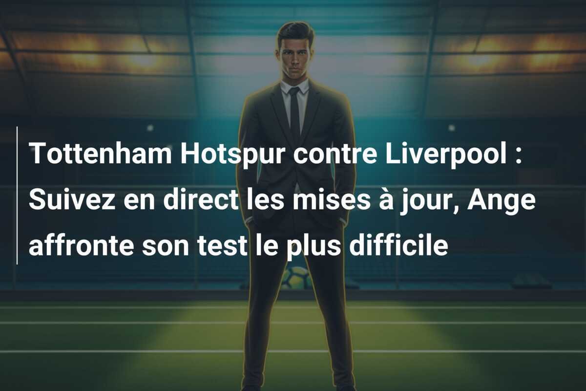 Tottenham Hotspur contre Liverpool : Suivez en direct les mises à jour, Ange affronte son test le plus difficile