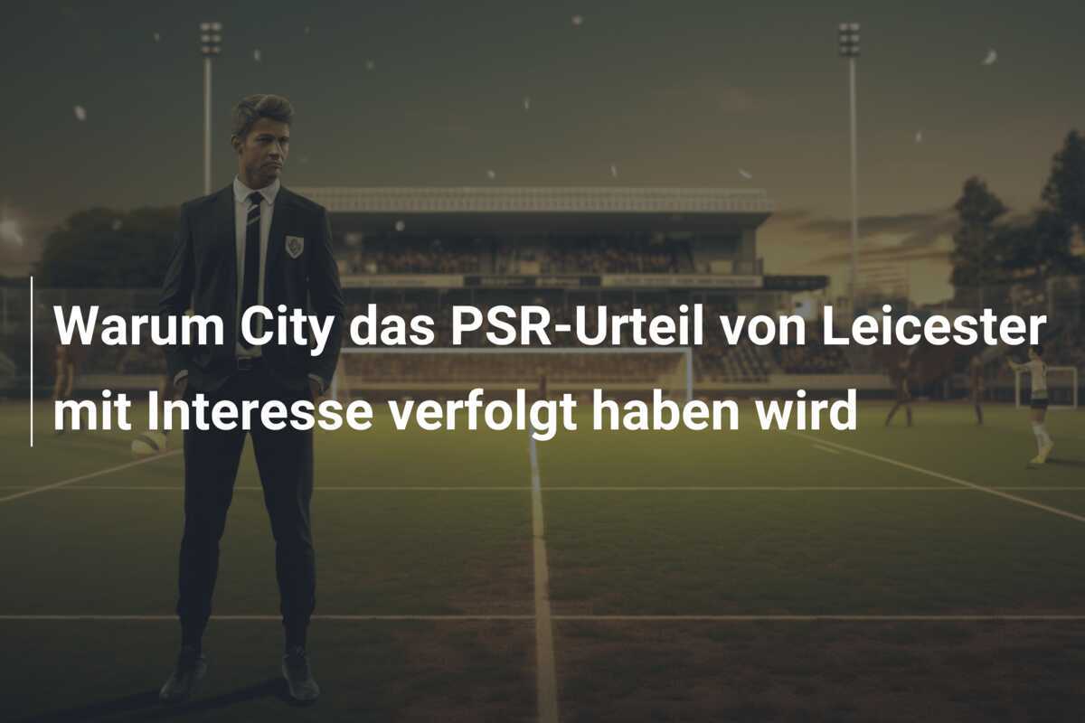 Warum City das PSR-Urteil von Leicester mit Interesse verfolgt haben wird