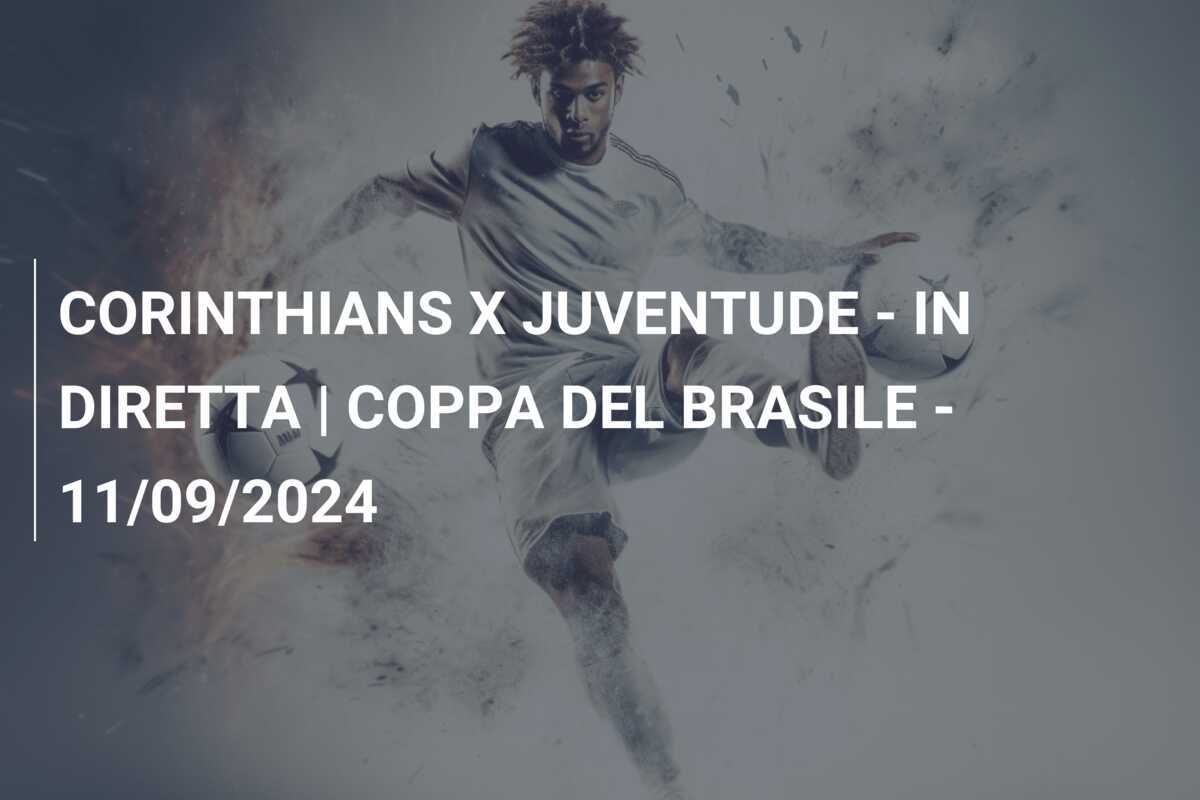 CORINTHIANS X JUVENTUDE - IN DIRETTA | COPPA DEL BRASILE - 11/09/2024